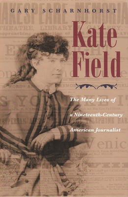 Kate Field: The Many Lives of a Nineteenth-Century American Journalist - Scharnhorst, Gary