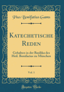 Katechetische Reden, Vol. 1: Gehalten in Der Basilika Des Heil. Bonifacius Zu Mnchen (Classic Reprint)