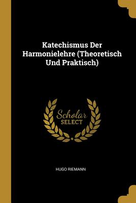 Katechismus Der Harmonielehre (Theoretisch Und Praktisch) - Riemann, Hugo