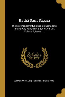 Katha Sarit Sagara: Die Marchensammlung Des Sri Somadeva Bhatta Aus Kaschmir. Buch VI, VII, VIII, Volume 2, Issue 1... - Jh ), Somadeva (11, and Brockhaus, Hermann