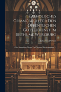 Katholisches Gesangbuch Fr Den ffentlichen Gottesdienst Im Bisthume Wrzburg: Oder Sammlung lterer Und Neuerer Kirchengesnge ...