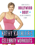 Kathy Kaehler's Celebrity Workouts: How to Get a Hollywood Body in Just 30 Minutes a Day - Kaehler, Kathy