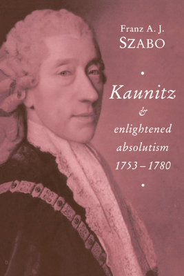 Kaunitz and Enlightened Absolutism 1753-1780 - Szabo, Franz A J