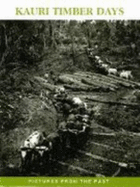 Kauri Timber Days: A Pictorial Account of the Kauri Timber Industry in New Zealand