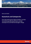 Kautschuk Und Guttapercha: Eine Darstellung Der Eigenschaften Und Der Verarbeitung Des Kautschuks Und Der Guttapercha Auf Fabriksm??igem Wege, Der Fabrikation Des Vulcanisirten Und Geh?rteten Kautschuks, Der Kautschuk-Und Guttapercha-Compositionen, Der