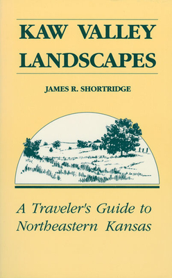 Kaw Valley Landscapes: A Traveler's Guide to Northeastern Kansas - Shortridge, James R