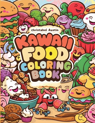 Kawaii Coloring Book Food: Kawaii Food Coloring Bonanza of Smiling Foods, Featuring Burgers, Fruits, Vegetables, Cupcakes, Ice Creams, Fries, Drinks, and More!" - Austin, Christabel
