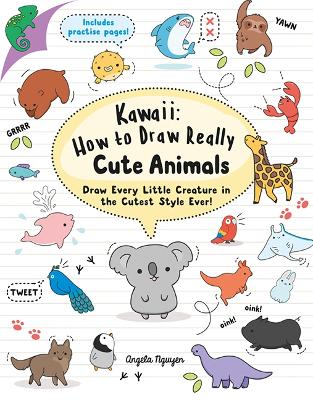 Kawaii: How to Draw Really Cute Animals: Draw Every Little Creature in the Cutest Style Ever! - Nguyen, Angela
