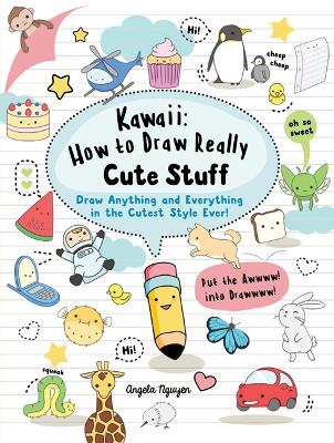 Kawaii: How to Draw Really Cute Stuff: Draw Anything and Everything in the Cutest Style Ever! - Nguyen, Angela