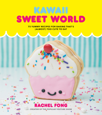 Kawaii Sweet World Cookbook: 75 Yummy Recipes for Baking That's (Almost) Too Cute to Eat - Fong, Rachel