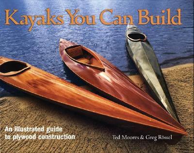 Kayaks You Can Build: An Illustrated Guide to Plywood Construction - Moores, Ted, and Rossel, Greg
