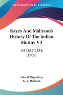 Kaye's And Malleson's History Of The Indian Mutiny V3: Of 1857-1858 (1909)