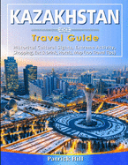KAZAKHSTAN Travel Guide: Historical Cultural Sights, ECO-Tourism, Extreme Activity, Shopping, Eat & Drink, Map (100 Travel Tips)