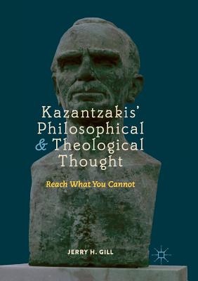 Kazantzakis' Philosophical and Theological Thought: Reach What You Cannot - Gill, Jerry H