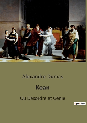 Kean: Ou Dsordre et Gnie - Dumas, Alexandre