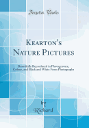 Kearton's Nature Pictures: Beautifully Reproduced in Photogravure, Colour, and Black and White from Photographs (Classic Reprint)