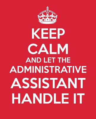Keep Calm and Let the Administrative Assistant Handle It: Be the Ultimate Assistant Gift Book - Notebook - Journal - Handbook for Administrative Professionals - Baldwin, M L, and Blue Icon Studio
