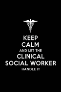 Keep Calm and Let the Clinical Social Worker Handle It: Clinical Social Worker Blank Lined Journal Notebook and Gifts for Medical Profession Doctors Medical Workers Graduation Students Lecturers Colleagues Alumni Surgeons Friends and Family