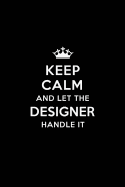 Keep Calm and Let the Designer Handle It: Blank Lined Designer Journal Notebook Diary as a Perfect Birthday, Appreciation day, Business, Thanksgiving, or Christmas Gift for friends, coworkers and family.