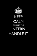 Keep Calm and Let the Intern Handle It: Blank Lined Journal for Intern Appreciation
