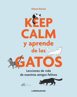 Keep Calm Y Aprende de Los Gatos: Lecciones de Vida de Nuestros Amigos Felinos - Davies, Alison