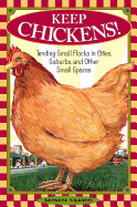 Keep Chickens!: Tending Small Flocks in Cities, Suburbs, and Other Small Spaces