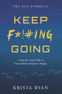 Keep F*!#ing Going: A Step-By-Step Guide to Successfully Navigate Change