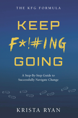 Keep F*!#ing Going: A Step-By-Step Guide to Successfully Navigate Change - Ryan, Krista