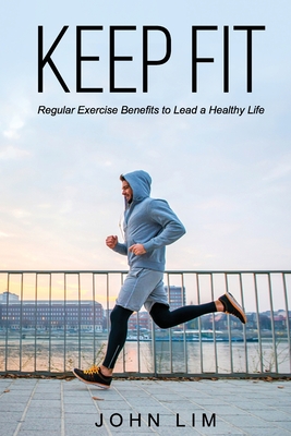 Keep Fit: Regular Exercise Benefits to Lead a Healthy Life - Lim, John