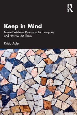 Keep in Mind: Mental Wellness Resources for Everyone and How to Use Them - Agler, Krista
