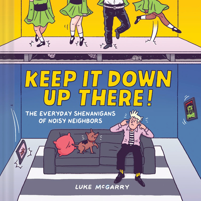 Keep It Down Up There!: The Everyday Shenanigans of Noisy Neighbors - McGarry, Luke