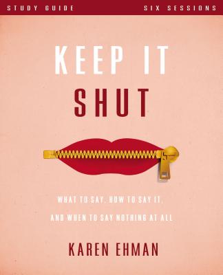 Keep It Shut Bible Study Guide: What to Say, How to Say It, and When to Say Nothing at All - Ehman, Karen