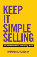 Keep It Simple Selling: The Comprehensive Auto Sales Training Manual