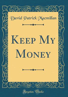 Keep My Money (Classic Reprint) - MacMillan, David Patrick