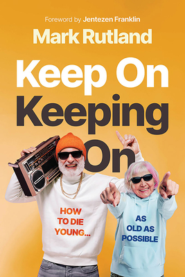 Keep on Keeping on: How to Die Young...as Old as Possible - Rutland, Mark