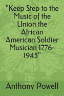 "Keep Step to the Music of the Union the African American Soldier Musician 1776-1945"