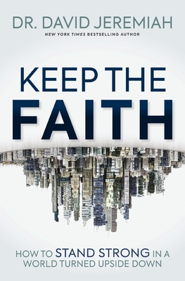 Keep the Faith: How to Stand Strong in a World Turned Upside-Down - Jeremiah, David, Dr.