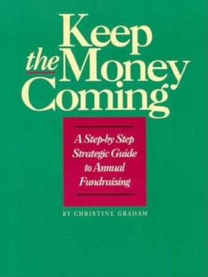 Keep the Money Coming: A Step-By-Step Strategic Guide to Annual Fundraising - Graham, Christine