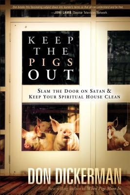 Keep the Pigs Out: How to Slam the Door Shut on Satan and His Demons and Keep Your Spiritual House Clean - Dickerman, Don