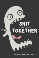 Keep Your Shit Together Addiction Journal: Sobriety and Addiction Notebook with Prompts A Daily Diary for Guided Reflection to Aid Recovery and Promote Transformative Self-Help [With Attitude]