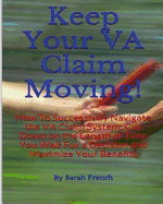 Keep Your VA Claim Moving: How To Successfully Navigate the VA Claim System; Cut Down on the Length of Time You Wait for a Decision and Maximize Your Benefits