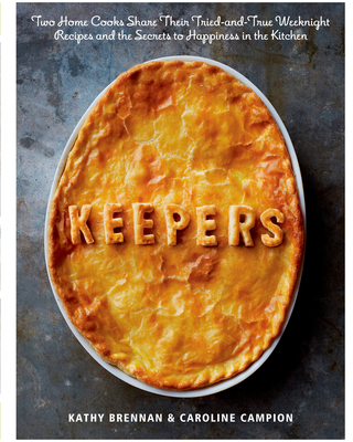 Keepers: Two Home Cooks Share Their Tried-And-True Weeknight Recipes and the Secrets to Happiness in the Kitchen: A Cookbook - Brennan, Kathy, and Campion, Caroline