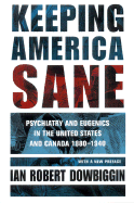 Keeping America Sane: Psychiatry and Eugenics in the United States and Canada, 1880 1940