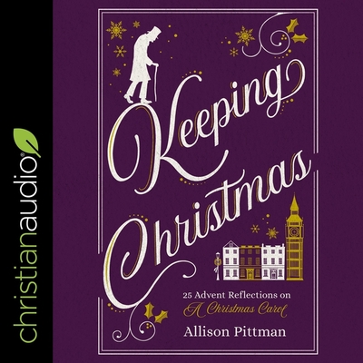 Keeping Christmas: 25 Advent Reflections on a Christmas Carol - Peterson, Nancy (Read by), and Pittman, Allison