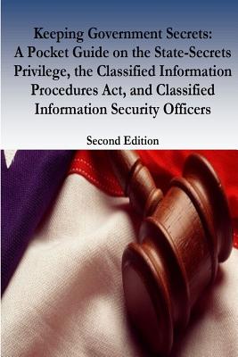 Keeping Government Secrets: A Pocket Guide on the State-Secrets Privilege, the Classified Information Procedures Act, and Classified Information Security Officers - Federal Judicial Center, and Robert Timothy Reagan, and Penny Hill Press (Editor)