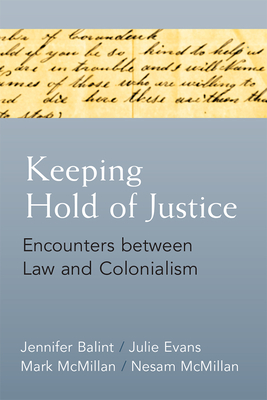 Keeping Hold of Justice: Encounters Between Law and Colonialism - Balint, Jennifer, and Evans, Julie, and McMillan, Nesam