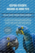 Keeping Hyacinth Macaws as Home Pets: An extensive manual covering everything from housing and care to feeding and breeding, health and veterinary services, behavioral issues and solutions, and why they make wonderful house pets.