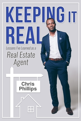 Keeping It Real: Lessons I've Learned as A Real Estate Agent - Phillips, Chris