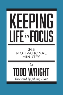 Keeping Life in Focus: 365 Motivational Minutes - Wright, Todd