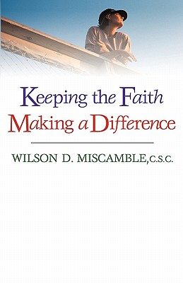 Keeping the Faith, Making a Difference - Miscamble, Wilson D